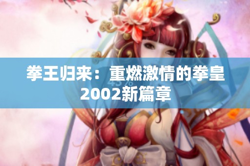 拳王归来：重燃激情的拳皇2002新篇章