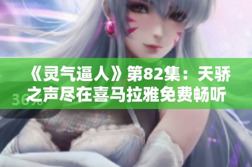《灵气逼人》第82集：天骄之声尽在喜马拉雅免费畅听