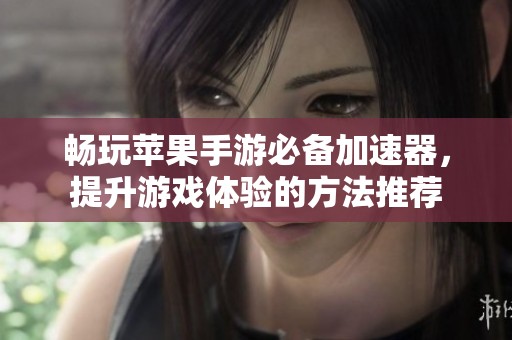 畅玩苹果手游必备加速器，提升游戏体验的方法推荐