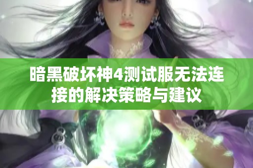 暗黑破坏神4测试服无法连接的解决策略与建议