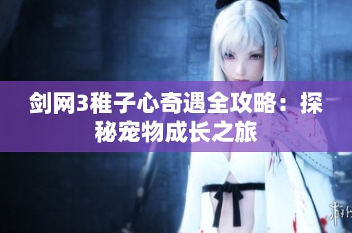 剑网3稚子心奇遇全攻略：探秘宠物成长之旅