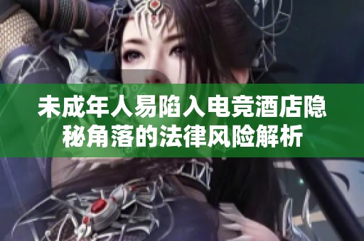未成年人易陷入电竞酒店隐秘角落的法律风险解析