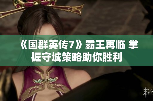《国群英传7》霸王再临 掌握守城策略助你胜利