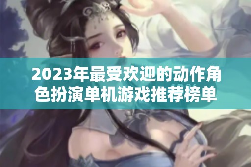 2023年最受欢迎的动作角色扮演单机游戏推荐榜单