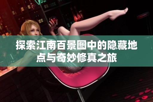 探索江南百景图中的隐藏地点与奇妙修真之旅