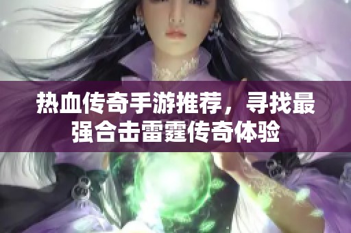 热血传奇手游推荐，寻找最强合击雷霆传奇体验
