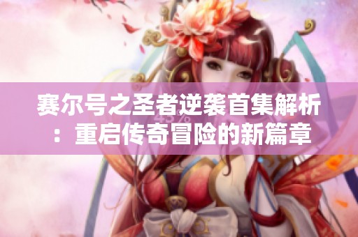 赛尔号之圣者逆袭首集解析：重启传奇冒险的新篇章