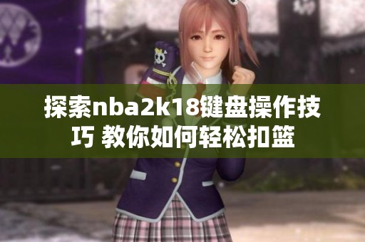 探索nba2k18键盘操作技巧 教你如何轻松扣篮