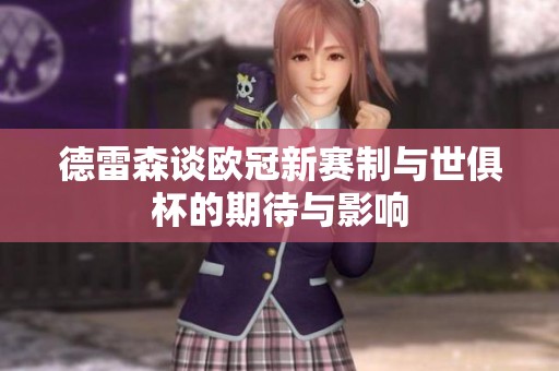 德雷森谈欧冠新赛制与世俱杯的期待与影响