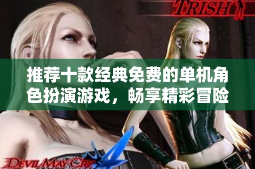推荐十款经典免费的单机角色扮演游戏，畅享精彩冒险体验