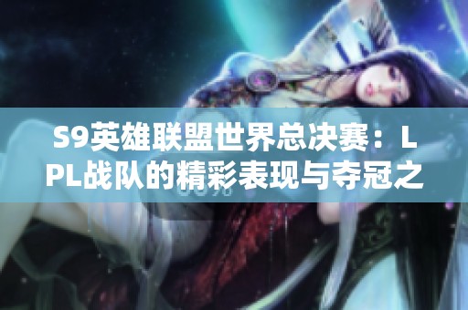 S9英雄联盟世界总决赛：LPL战队的精彩表现与夺冠之路
