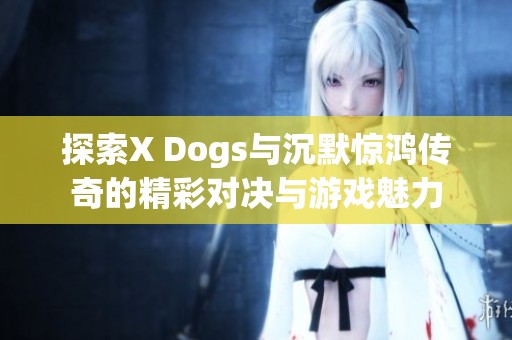 探索X Dogs与沉默惊鸿传奇的精彩对决与游戏魅力