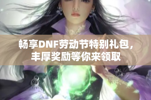 畅享DNF劳动节特别礼包，丰厚奖励等你来领取