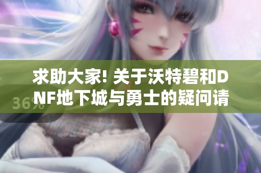 求助大家! 关于沃特碧和DNF地下城与勇士的疑问请赐教
