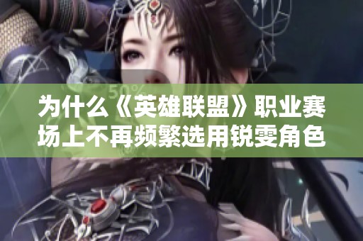 为什么《英雄联盟》职业赛场上不再频繁选用锐雯角色呢