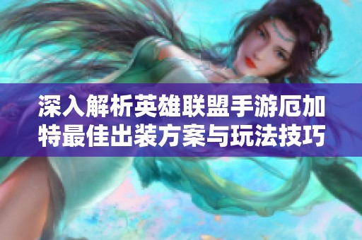 深入解析英雄联盟手游厄加特最佳出装方案与玩法技巧
