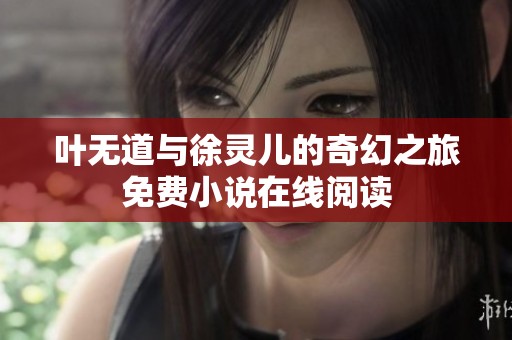 叶无道与徐灵儿的奇幻之旅免费小说在线阅读