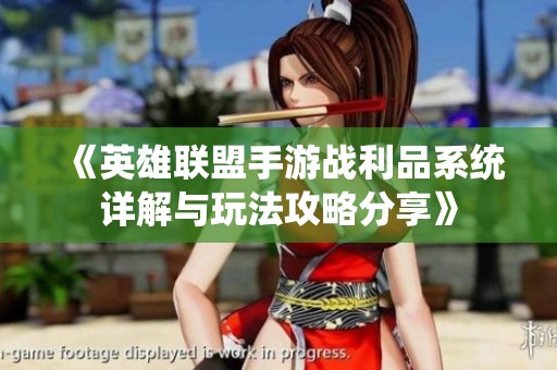 《英雄联盟手游战利品系统详解与玩法攻略分享》