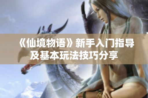 《仙境物语》新手入门指导及基本玩法技巧分享