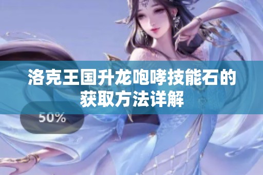 洛克王国升龙咆哮技能石的获取方法详解