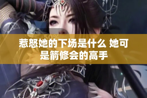 惹怒她的下场是什么 她可是箭修会的高手