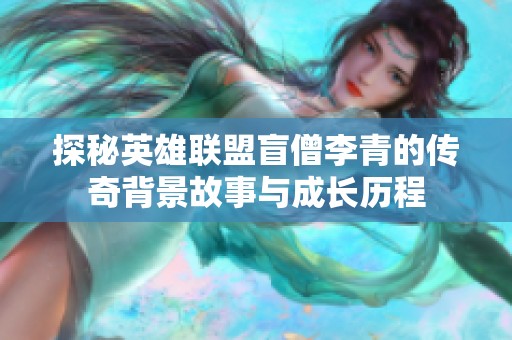 探秘英雄联盟盲僧李青的传奇背景故事与成长历程