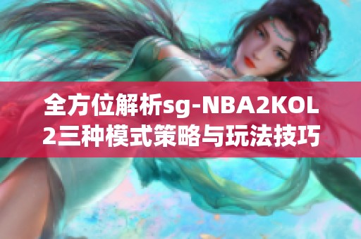 全方位解析sg-NBA2KOL2三种模式策略与玩法技巧