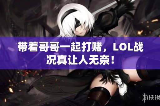 带着哥哥一起打赌，LOL战况真让人无奈！