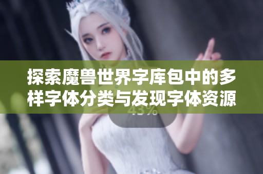 探索魔兽世界字库包中的多样字体分类与发现字体资源