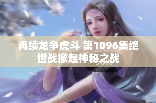 再续龙争虎斗 第1096集绝世战掀起神秘之战