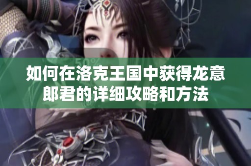 如何在洛克王国中获得龙意郎君的详细攻略和方法