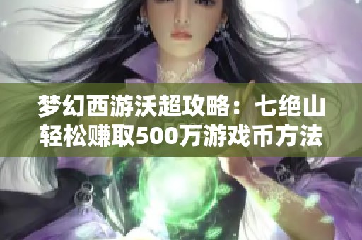 梦幻西游沃超攻略：七绝山轻松赚取500万游戏币方法揭秘