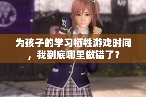为孩子的学习牺牲游戏时间，我到底哪里做错了？