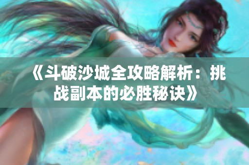 《斗破沙城全攻略解析：挑战副本的必胜秘诀》