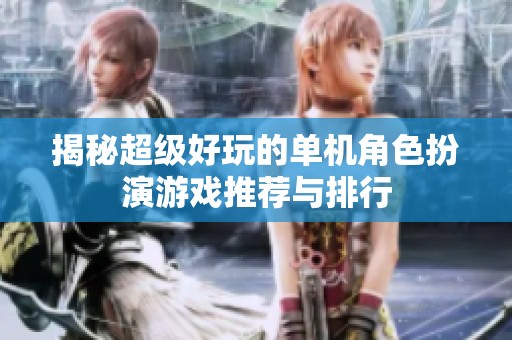 揭秘超级好玩的单机角色扮演游戏推荐与排行