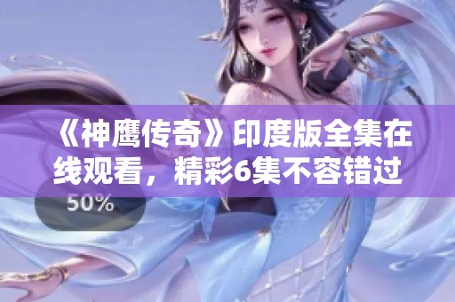 《神鹰传奇》印度版全集在线观看，精彩6集不容错过！