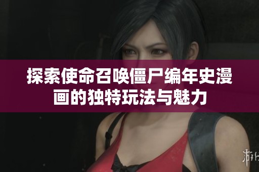 探索使命召唤僵尸编年史漫画的独特玩法与魅力