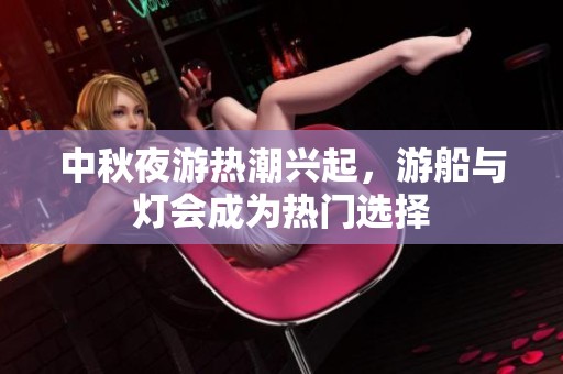 中秋夜游热潮兴起，游船与灯会成为热门选择