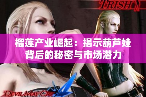 榴莲产业崛起：揭示葫芦娃背后的秘密与市场潜力