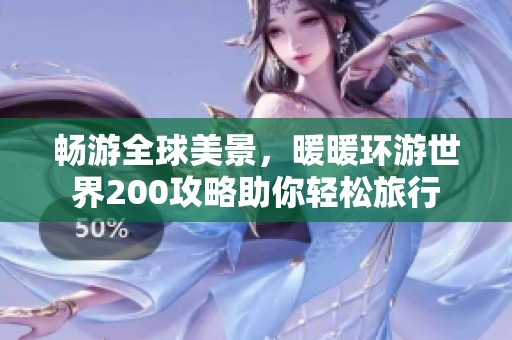 畅游全球美景，暖暖环游世界200攻略助你轻松旅行