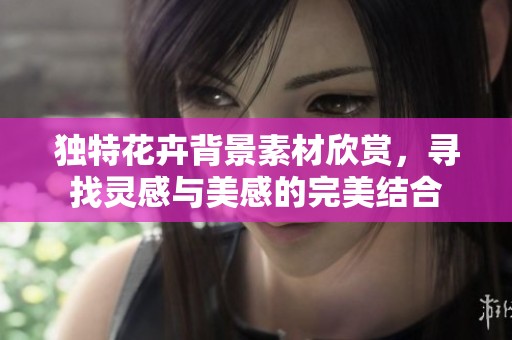 独特花卉背景素材欣赏，寻找灵感与美感的完美结合