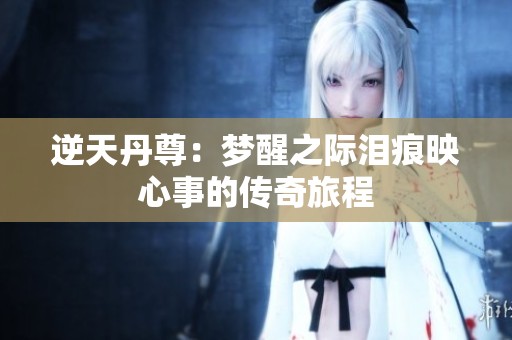 逆天丹尊：梦醒之际泪痕映心事的传奇旅程