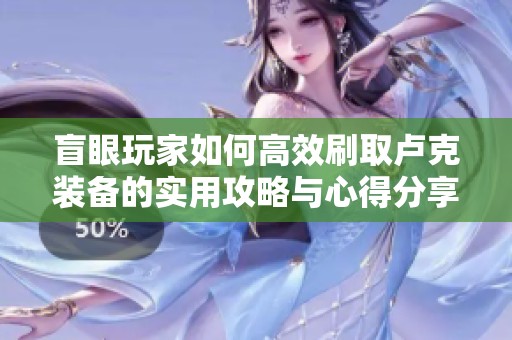 盲眼玩家如何高效刷取卢克装备的实用攻略与心得分享