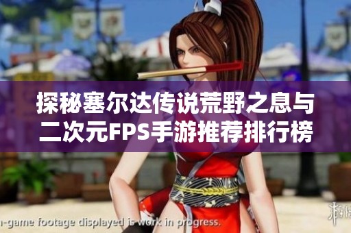 探秘塞尔达传说荒野之息与二次元FPS手游推荐排行榜