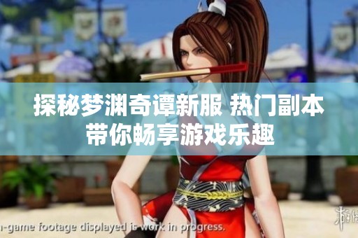 探秘梦渊奇谭新服 热门副本带你畅享游戏乐趣