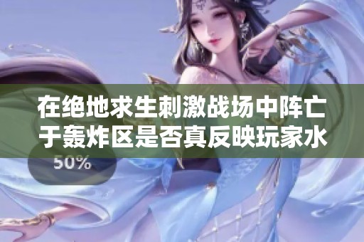 在绝地求生刺激战场中阵亡于轰炸区是否真反映玩家水平低下？