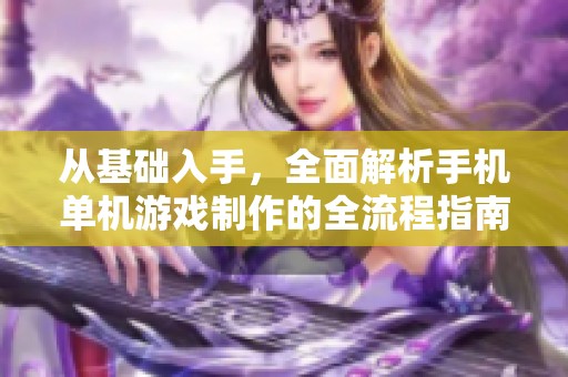 从基础入手，全面解析手机单机游戏制作的全流程指南