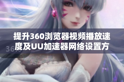 提升360浏览器视频播放速度及UU加速器网络设置方法指南