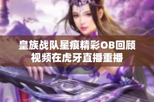 皇族战队星痕精彩OB回顾视频在虎牙直播重播