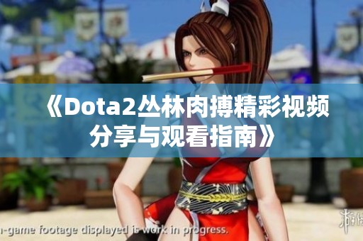 《Dota2丛林肉搏精彩视频分享与观看指南》